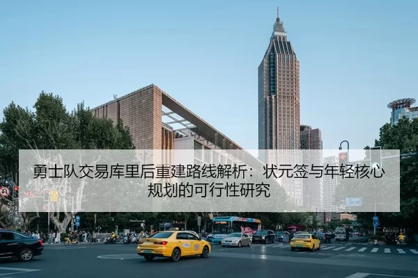勇士队交易库里后重建路线解析：状元签与年轻核心规划的可行性研究
