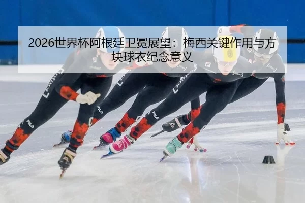 shi-jie-bei-a-gen-ting-wei-mian-zhan-wang-mei-xi-guan-jian-zuo-yong-yu-fang-kuai-qiu-yi-ji-nian-yi-yi-3-381.jpg